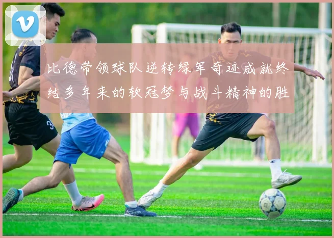 比德带领球队逆转绿军奇迹成就终结多年来的软冠梦与战斗精神的胜利