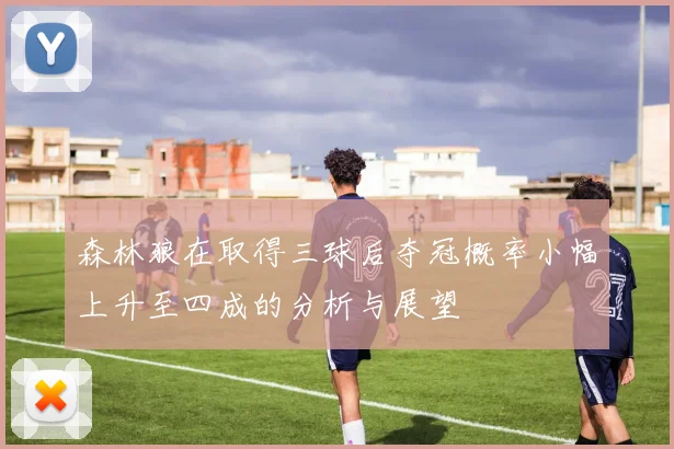 森林狼在取得三球后夺冠概率小幅上升至四成的分析与展望