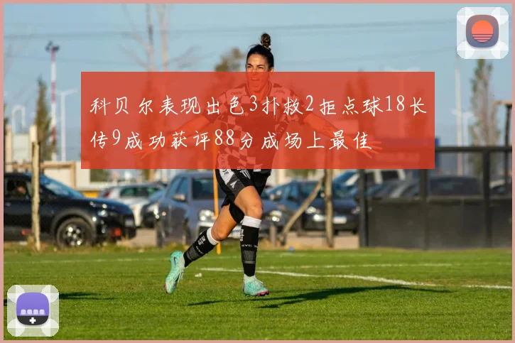 科贝尔表现出色3扑救2拒点球18长传9成功获评88分成场上最佳