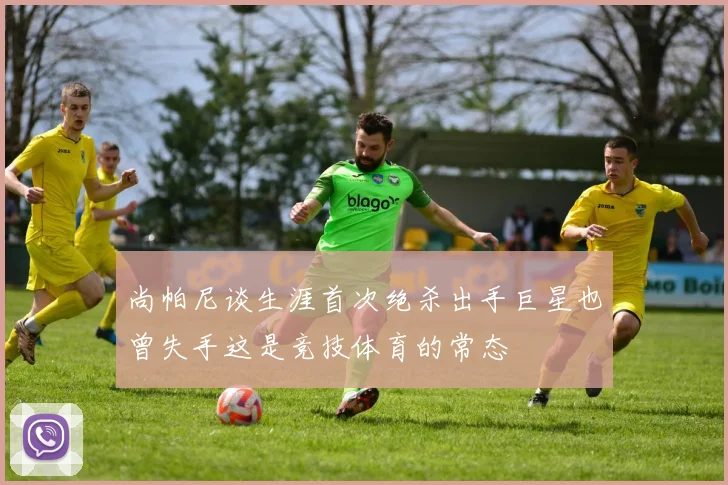 尚帕尼谈生涯首次绝杀出手巨星也曾失手这是竞技体育的常态
