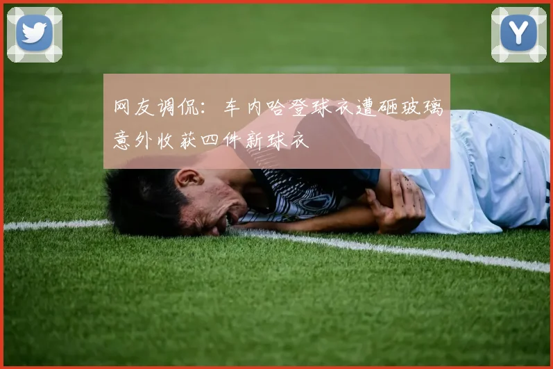 网友调侃：车内哈登球衣遭砸玻璃意外收获四件新球衣