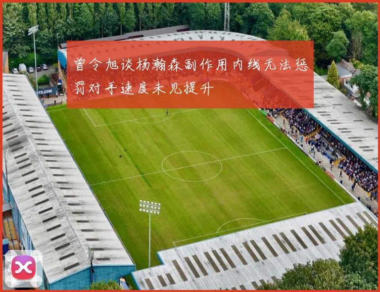 曾令旭谈杨瀚森副作用内线无法惩罚对手速度未见提升