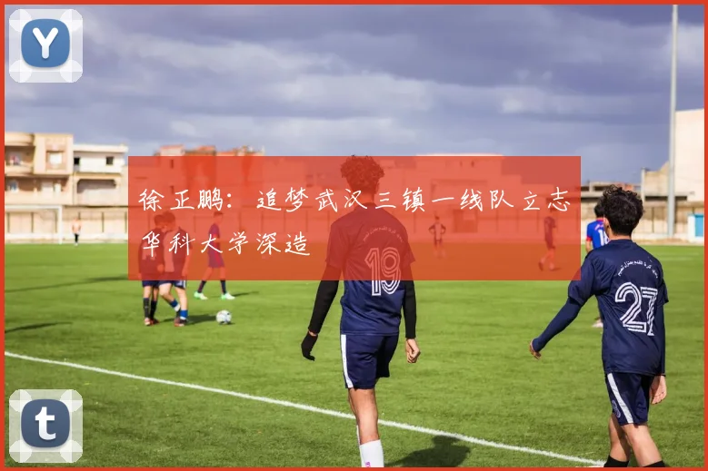 徐正鹏：追梦武汉三镇一线队立志华科大学深造