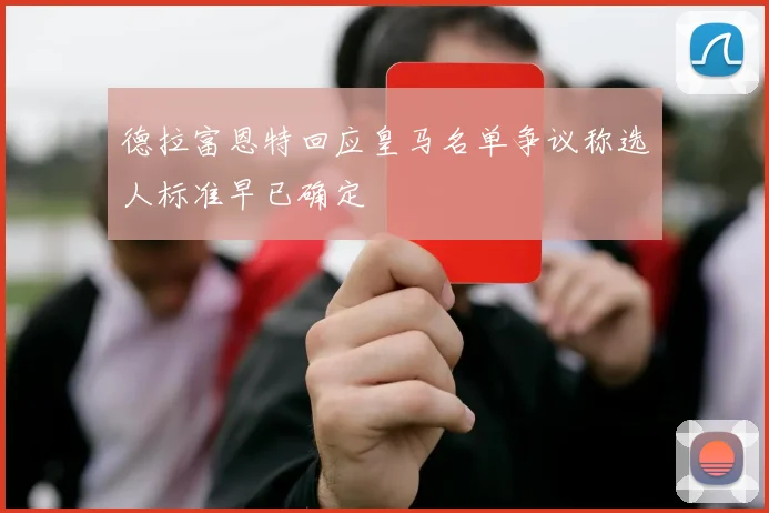 德拉富恩特回应皇马名单争议称选人标准早已确定