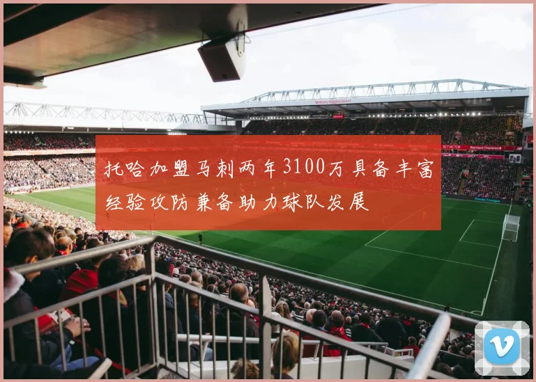 托哈加盟马刺两年3100万具备丰富经验攻防兼备助力球队发展