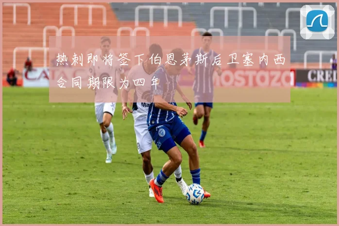 热刺即将签下伯恩茅斯后卫塞内西合同期限为四年
