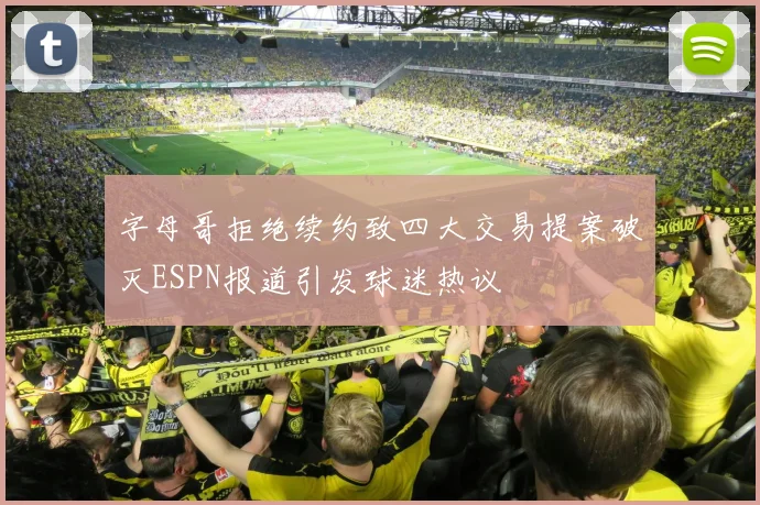 字母哥拒绝续约致四大交易提案破灭ESPN报道引发球迷热议