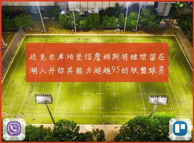 迈克尔库珀坚信詹姆斯将继续留在湖人并称其能力超越95的联盟球员