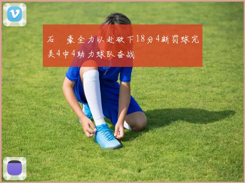 石洺豪全力以赴砍下18分4断罚球完美4中4助力球队奋战